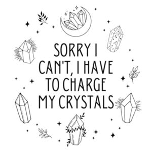 Sorry I Can't, I Have To Charge My Crystals Design