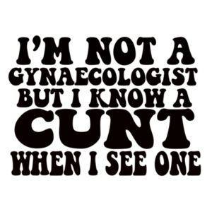 I'm Not A Gynaecologist But I Know A Cunt When I See One Design